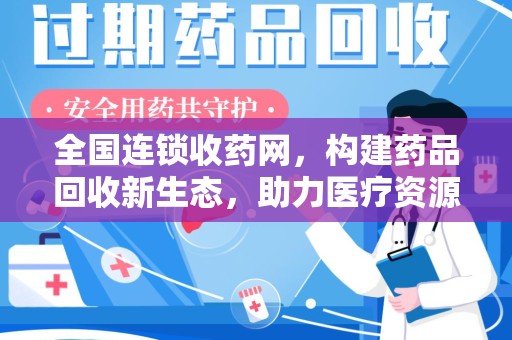 温州全国连锁收药网，构建药品回收新生态，助力医疗资源优化